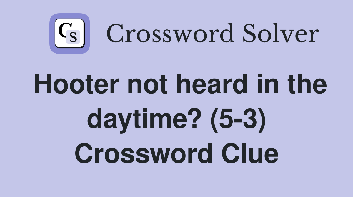 Hooter not heard in the daytime? (5-3) Crossword Clue