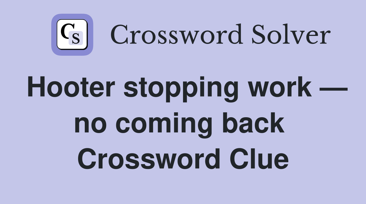 Hooter stopping work — no coming back  Crossword Clue