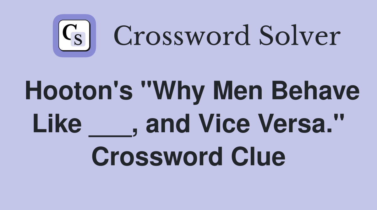 Hooton's "Why Men Behave Like ___, and Vice Versa." Crossword Clue