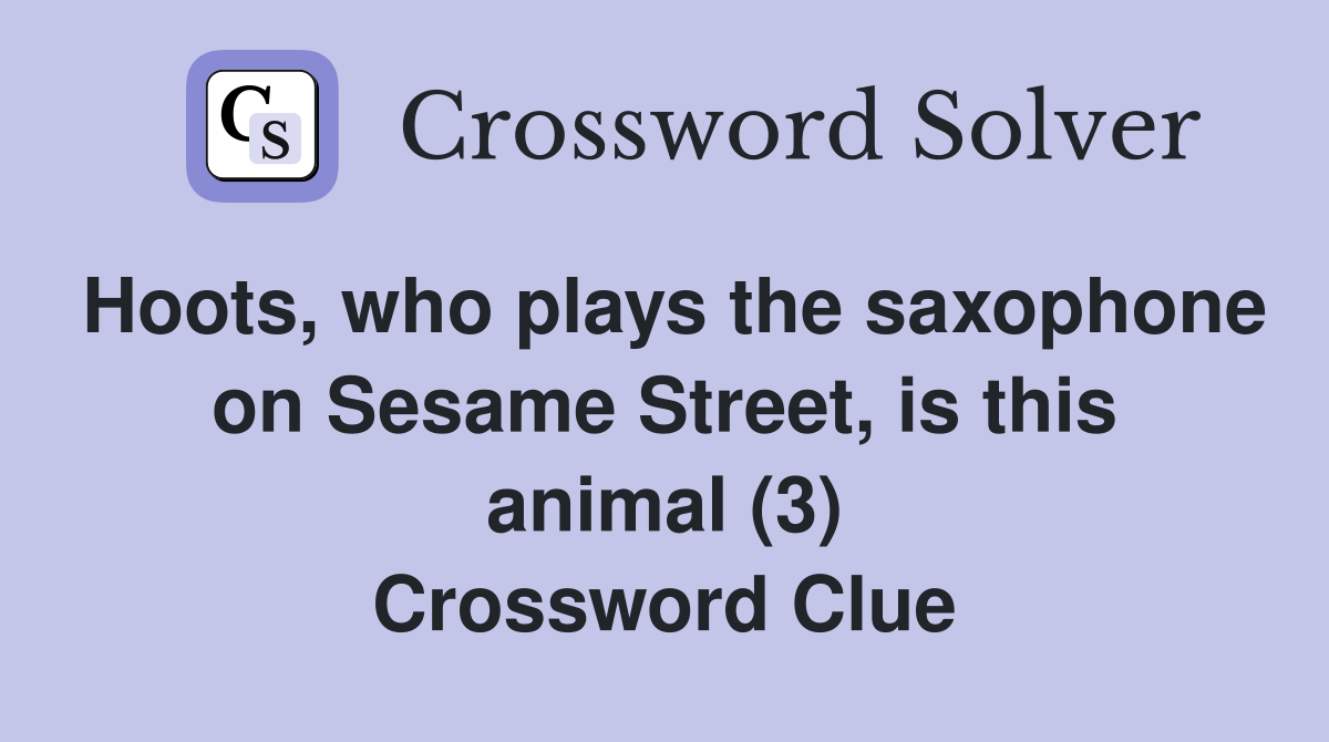 Hoots, who plays the saxophone on Sesame Street, is this animal (3) Crossword Clue