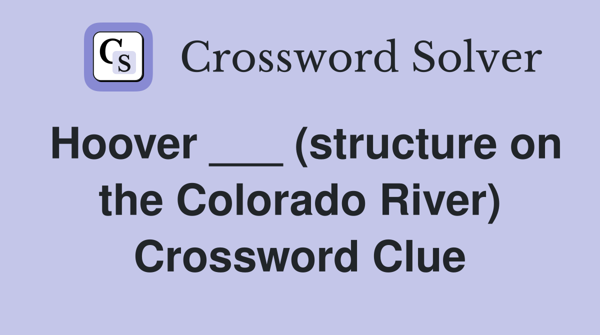 Hoover ___ (structure on the Colorado River) Crossword Clue