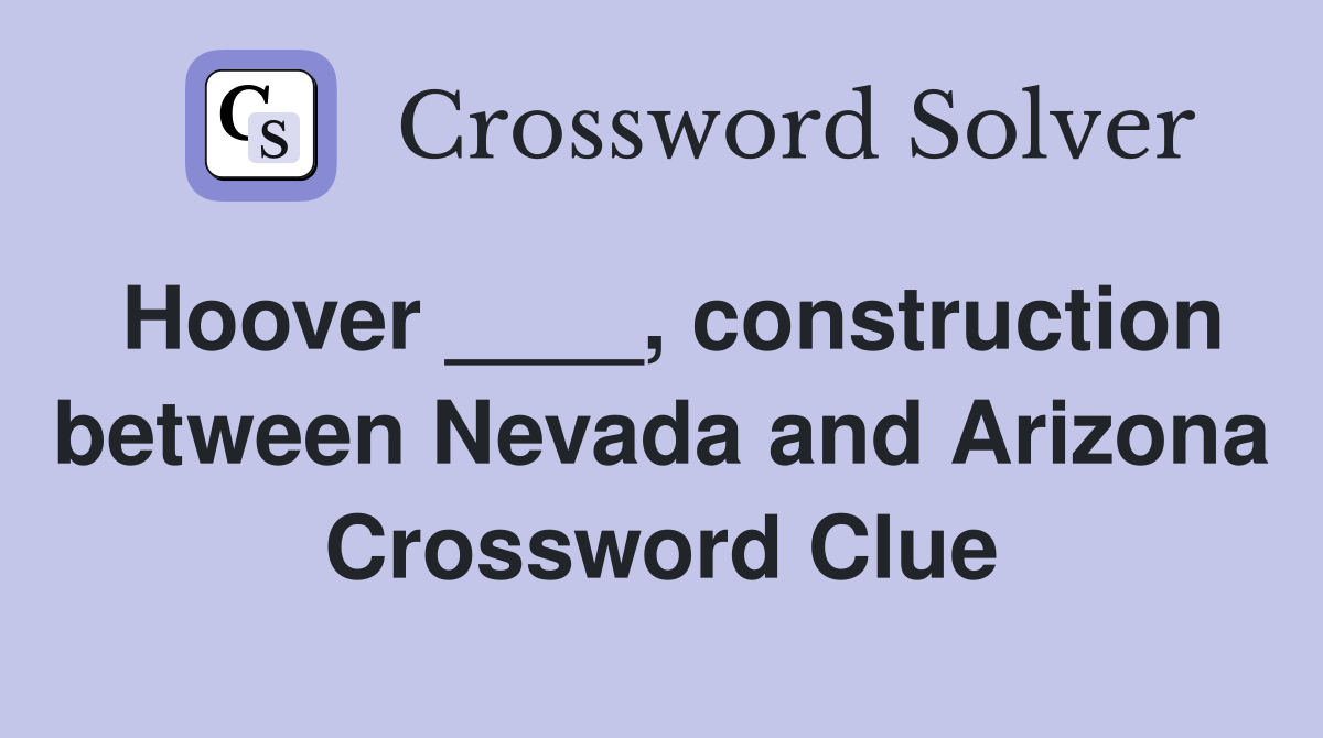 Hoover ____, construction between Nevada and Arizona Crossword Clue