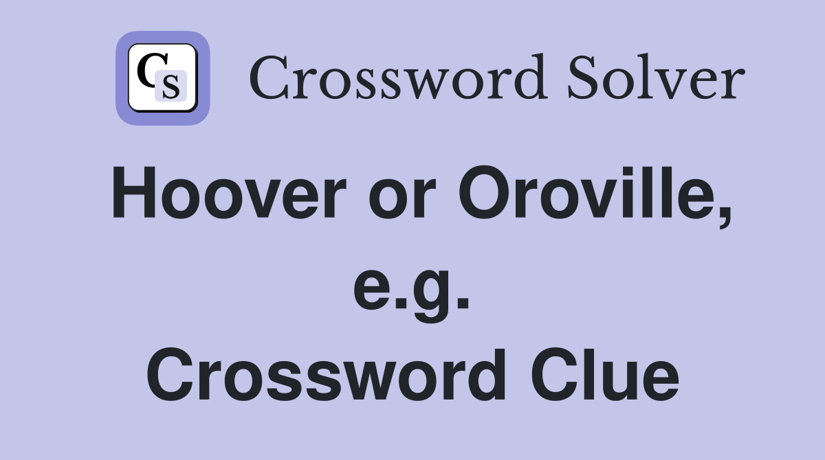 Hoover or Oroville, e.g. Crossword Clue