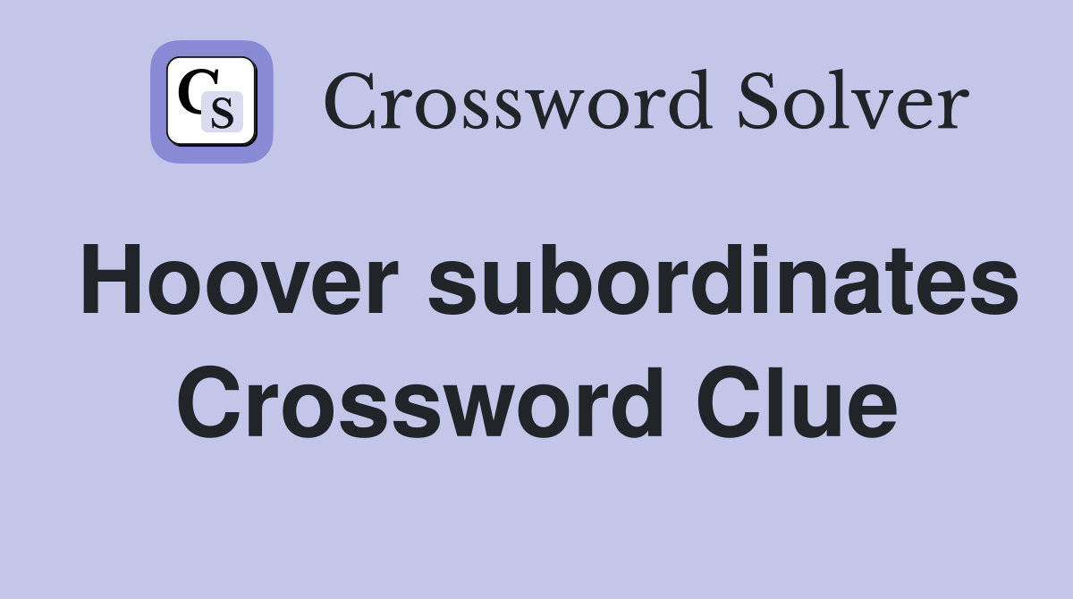 Hoover subordinates Crossword Clue