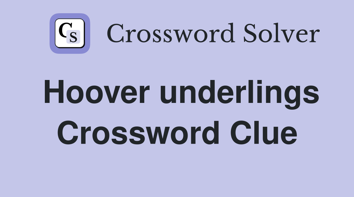 Hoover underlings Crossword Clue