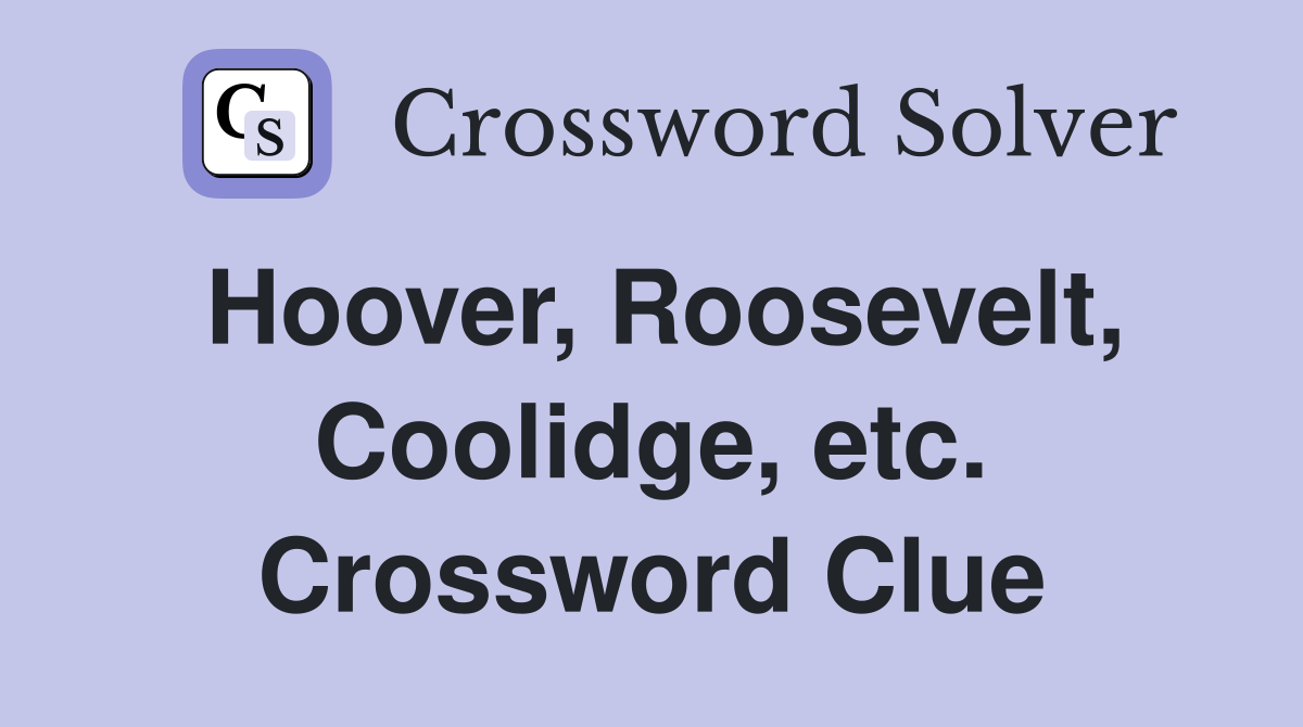 Hoover, Roosevelt, Coolidge, etc. Crossword Clue