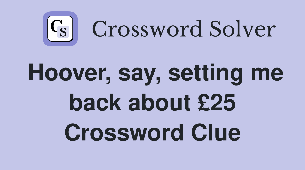 Hoover, say, setting me back about £25 Crossword Clue