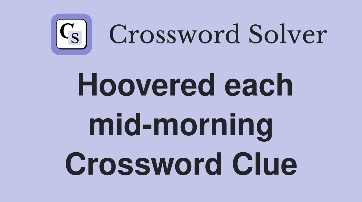 Hoovered each mid-morning Crossword Clue