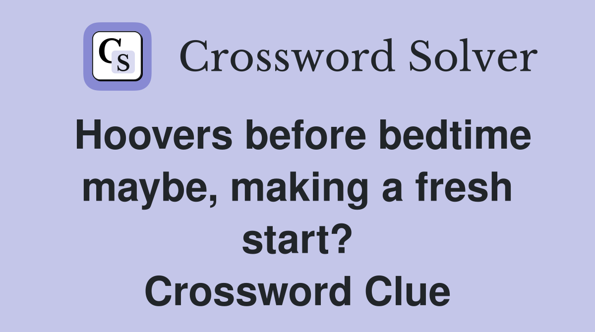 Hoovers before bedtime maybe, making a fresh start? Crossword Clue
