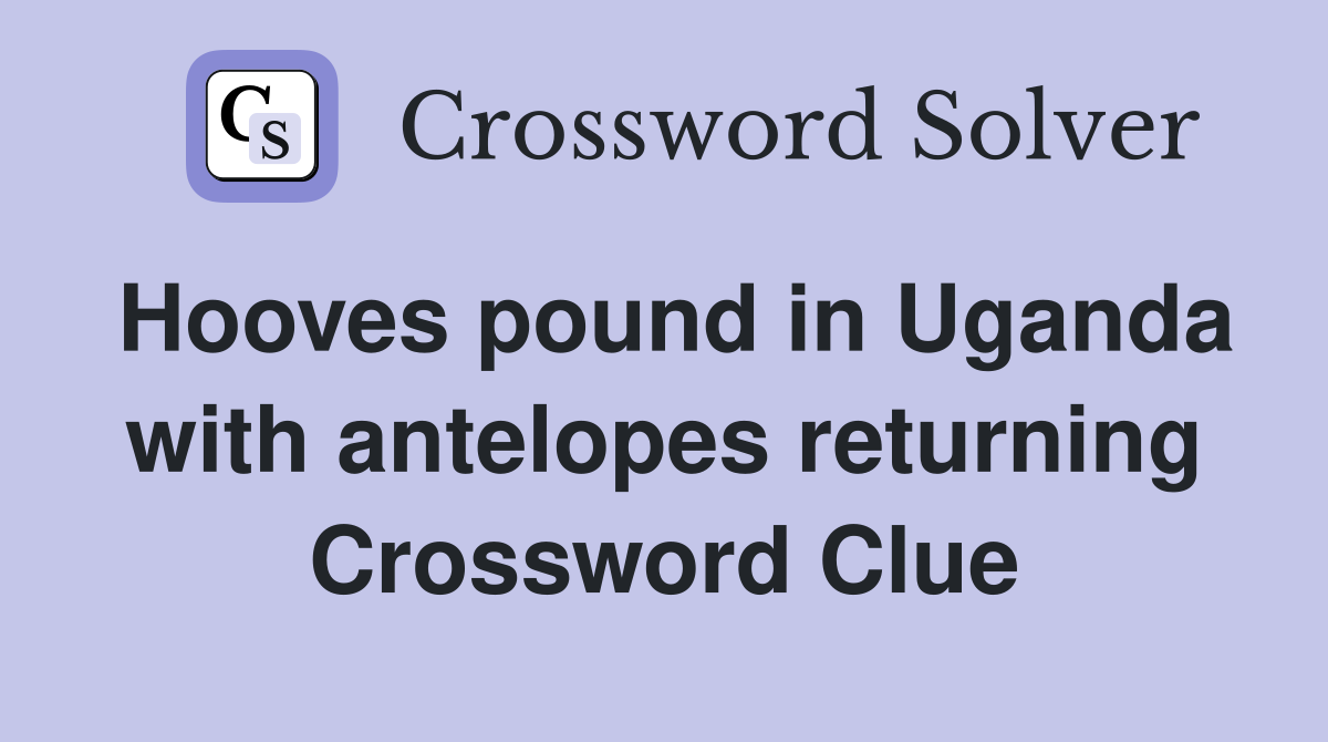 Hooves pound in Uganda with antelopes returning Crossword Clue