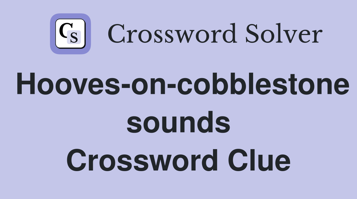 Hooves-on-cobblestone sounds Crossword Clue