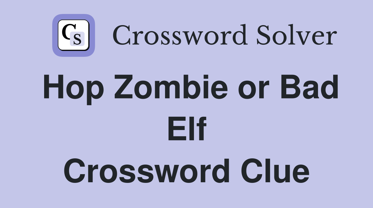 Hop Zombie or Bad Elf Crossword Clue