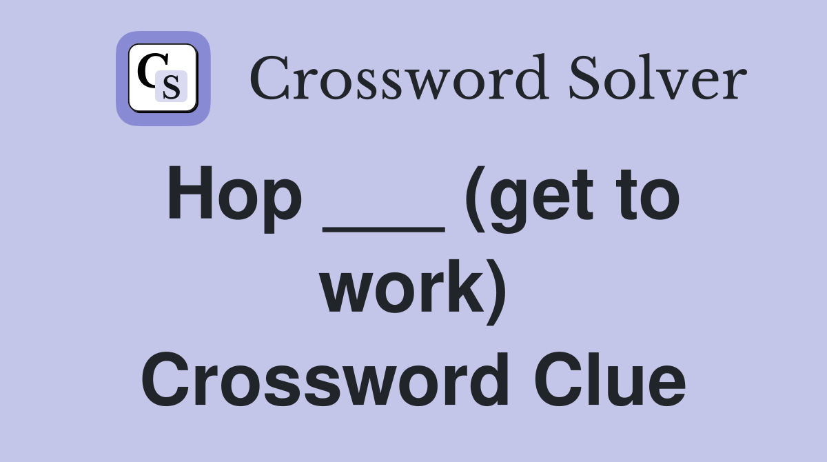 Hop ___ (get to work) Crossword Clue