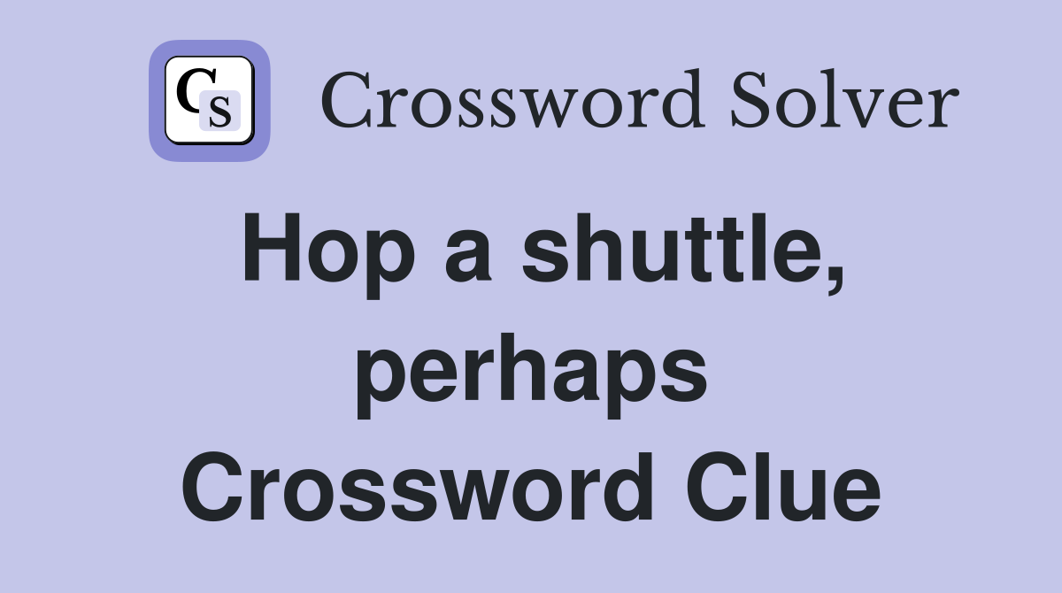 Hop a shuttle, perhaps Crossword Clue