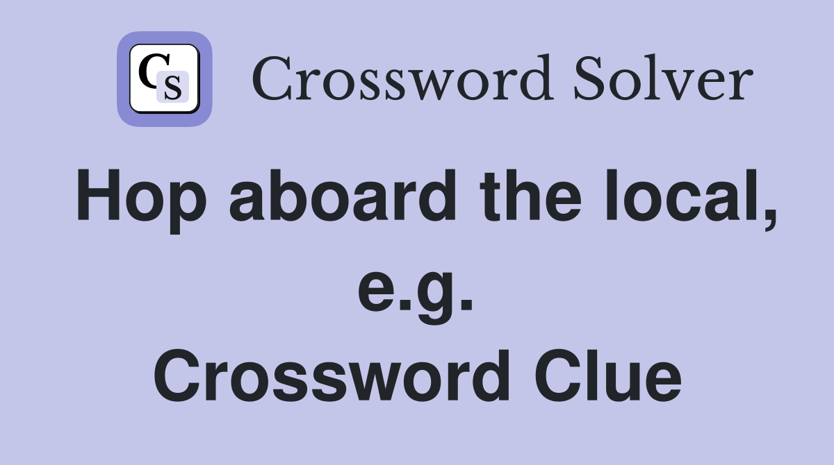 Hop aboard the local, e.g. Crossword Clue