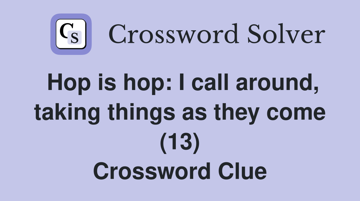 Hop is hop: I call around, taking things as they come (13) Crossword Clue