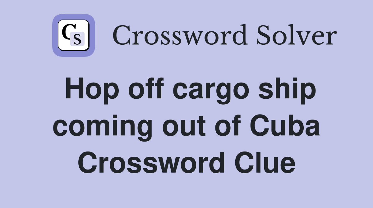 Hop off cargo ship coming out of Cuba Crossword Clue