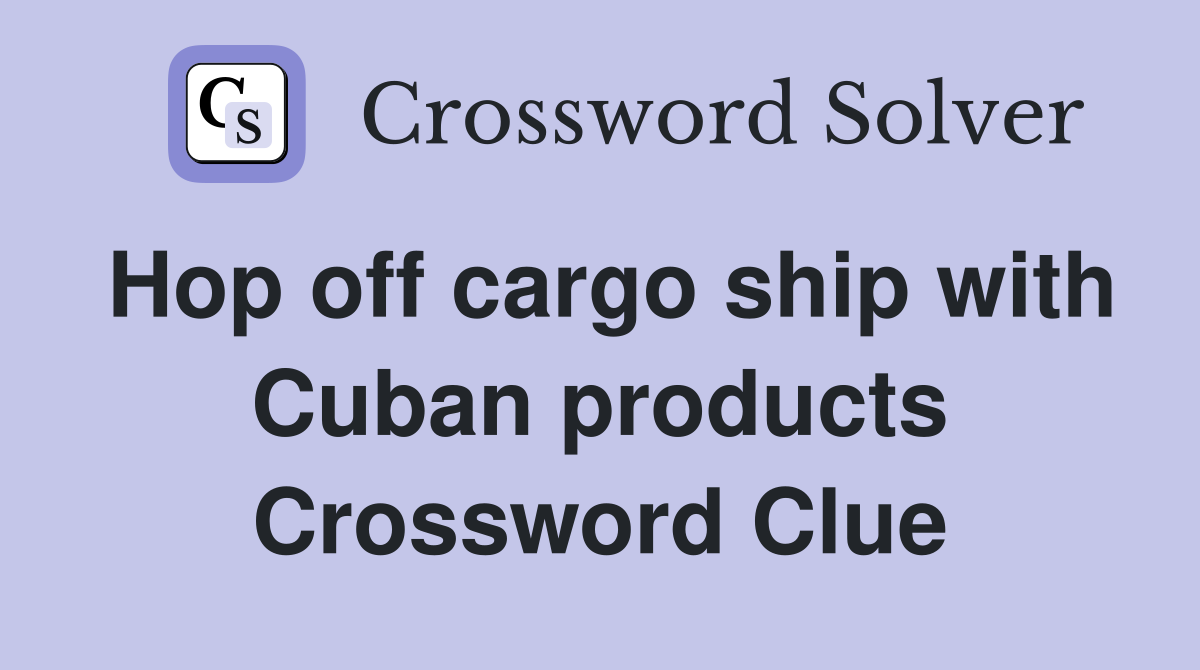 Hop off cargo ship with Cuban products Crossword Clue
