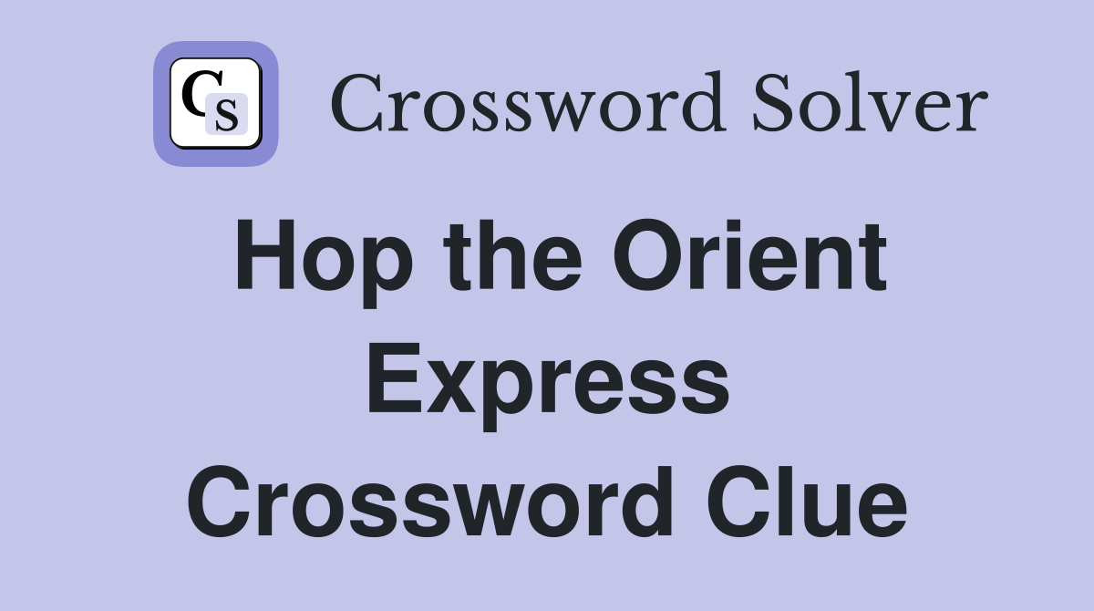 Hop the Orient Express Crossword Clue