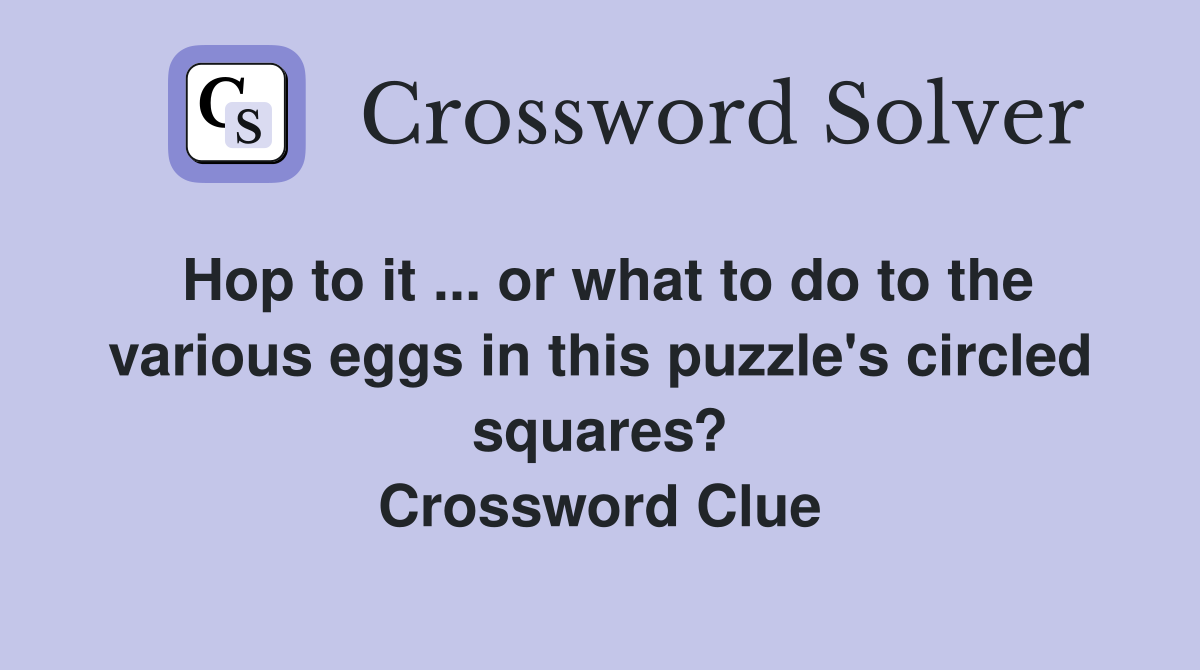 Hop to it ... or what to do to the various eggs in this puzzle's circled squares? Crossword Clue