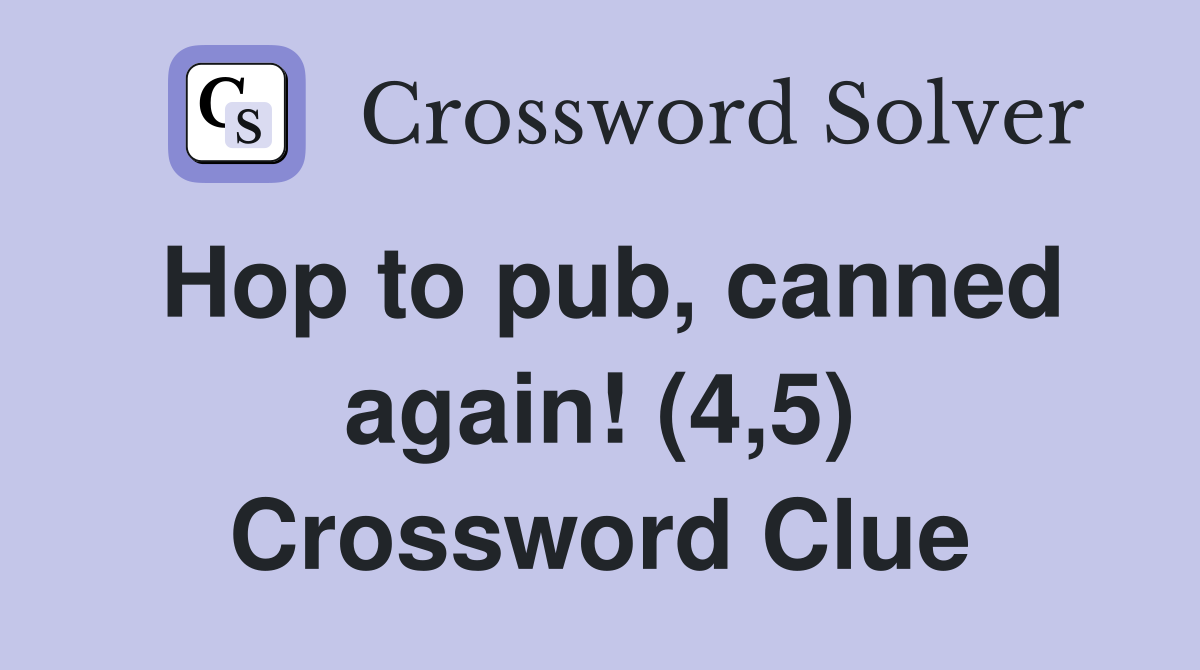Hop to pub, canned again! (4,5) Crossword Clue