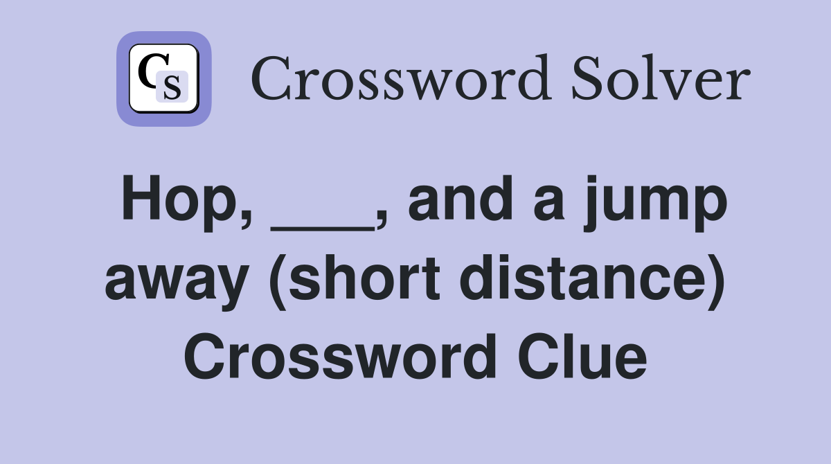 Hop, ___, and a jump away (short distance) Crossword Clue