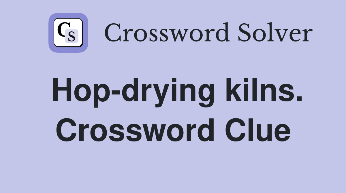 Hop-drying kilns. Crossword Clue