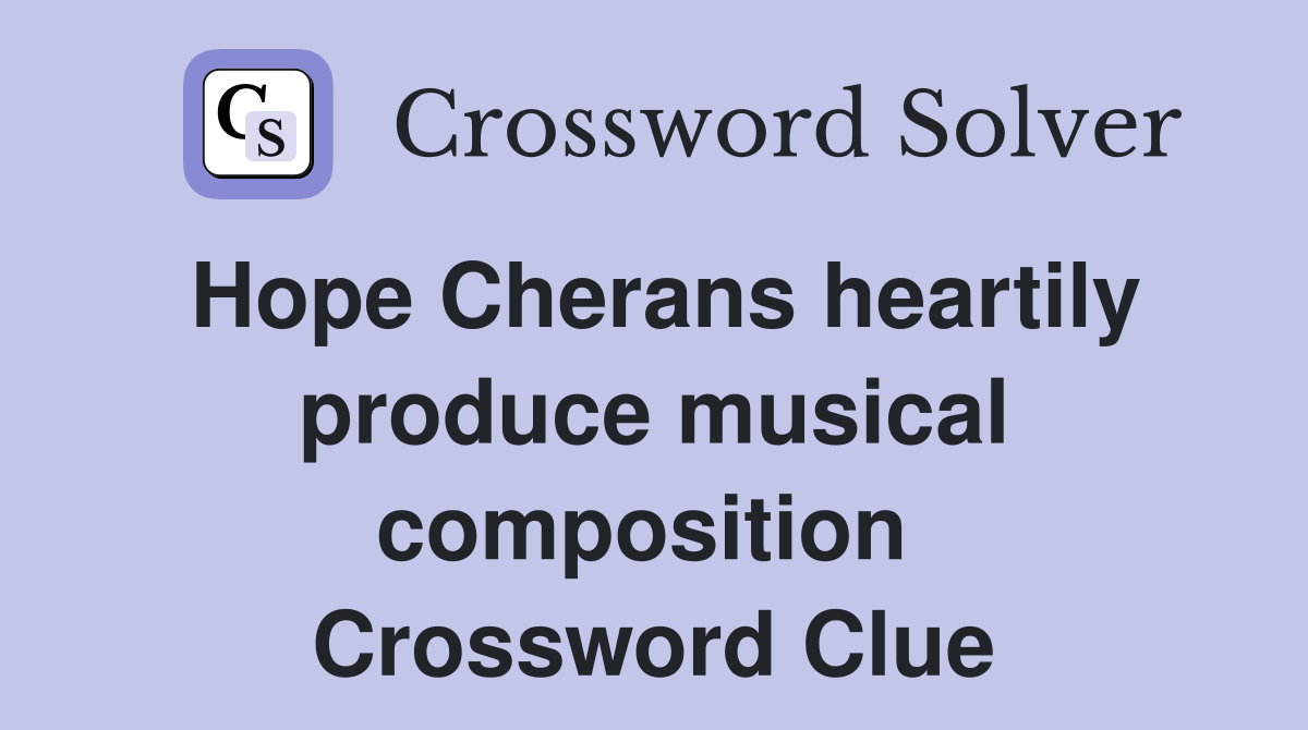 Hope Cherans heartily produce musical composition  Crossword Clue