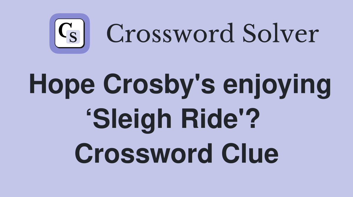 Hope Crosby's enjoying ‘Sleigh Ride'?  Crossword Clue