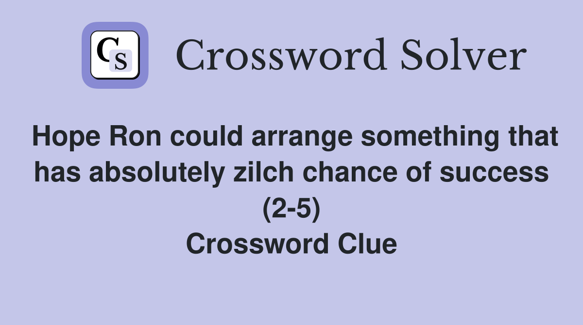Hope Ron could arrange something that has absolutely zilch chance of success (2-5) Crossword Clue
