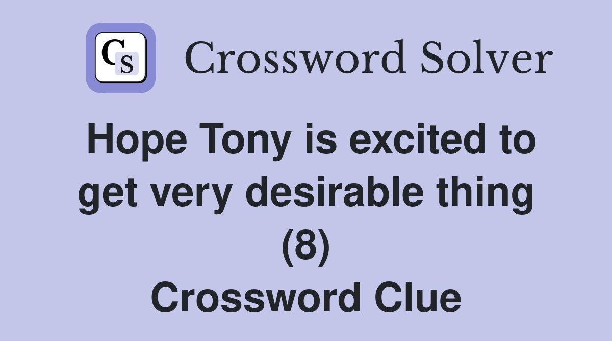 Hope Tony is excited to get very desirable thing (8) Crossword Clue