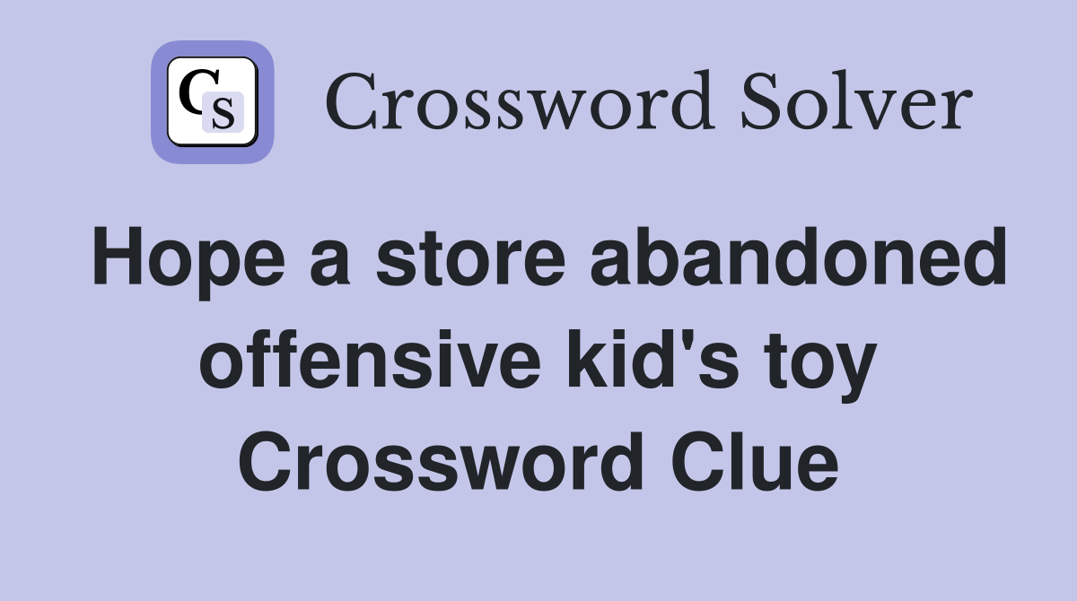 Hope a store abandoned offensive kid's toy Crossword Clue
