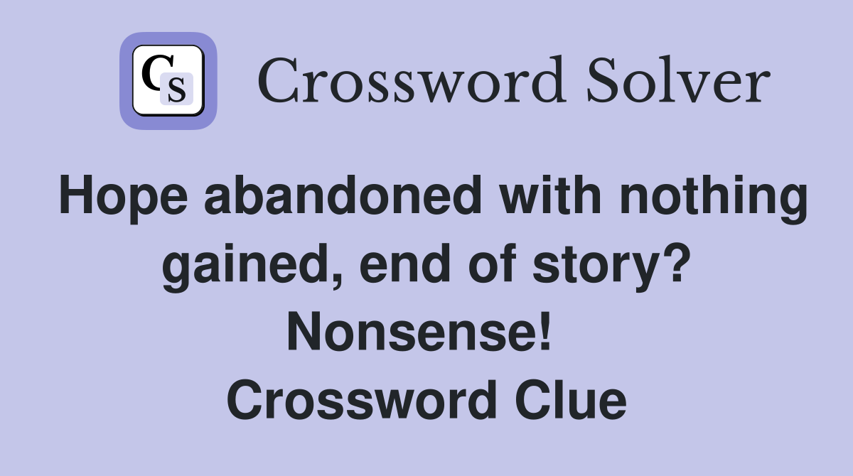 Hope abandoned with nothing gained, end of story? Nonsense!  Crossword Clue