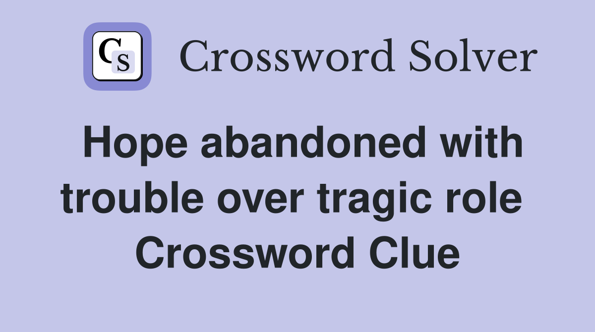 Hope abandoned with trouble over tragic role  Crossword Clue