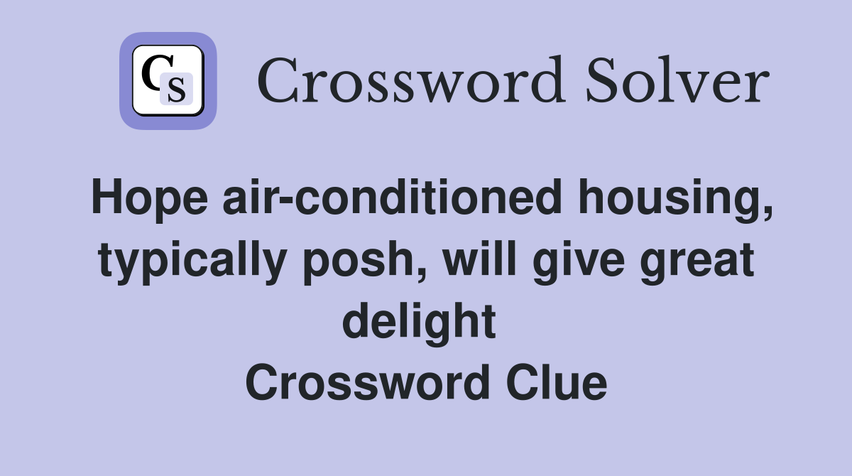 Hope air-conditioned housing, typically posh, will give great delight  Crossword Clue
