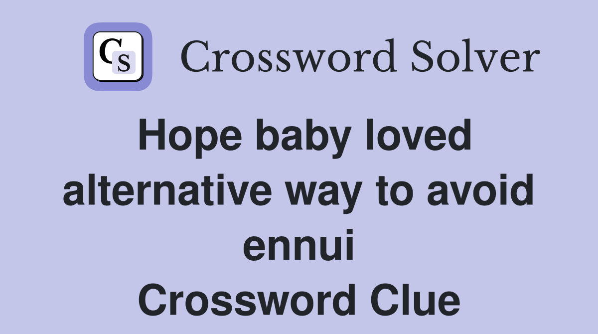 Hope baby loved alternative way to avoid ennui Crossword Clue