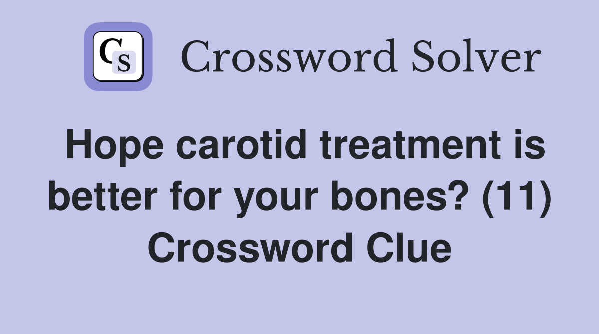 Hope carotid treatment is better for your bones? (11) Crossword Clue