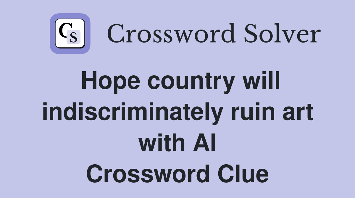 Hope country will indiscriminately ruin art with AI Crossword Clue
