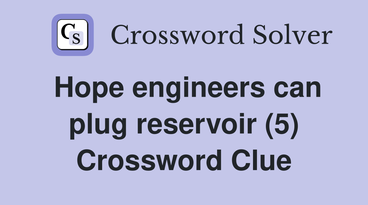 Hope engineers can plug reservoir (5) Crossword Clue