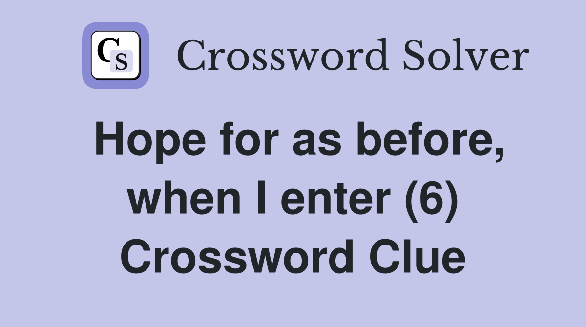 Hope for as before, when I enter (6) Crossword Clue