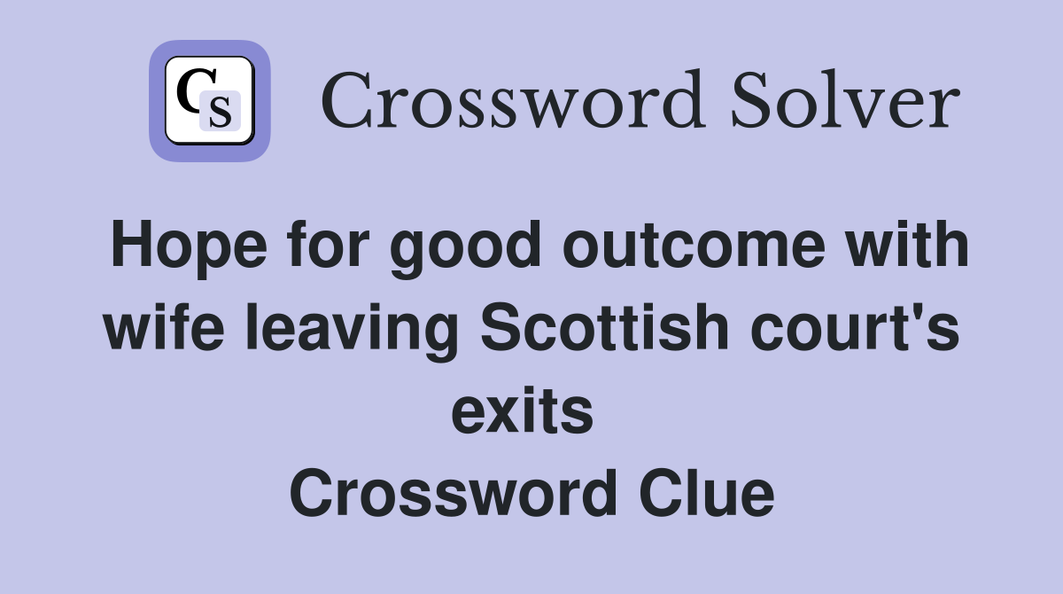 Hope for good outcome with wife leaving Scottish court's exits  Crossword Clue