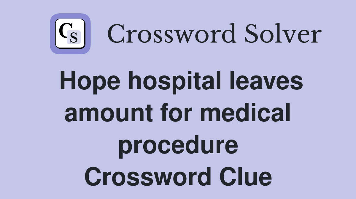 Hope hospital leaves amount for medical procedure Crossword Clue