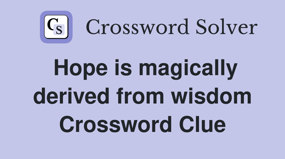 Hope is magically derived from wisdom Crossword Clue