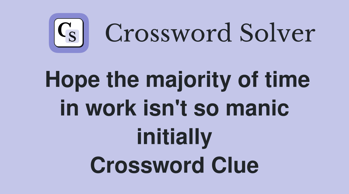 Hope the majority of time in work isn't so manic initially Crossword Clue