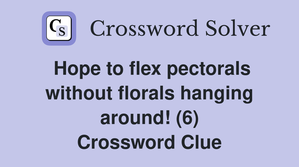 Hope to flex pectorals without florals hanging around (6) Crossword