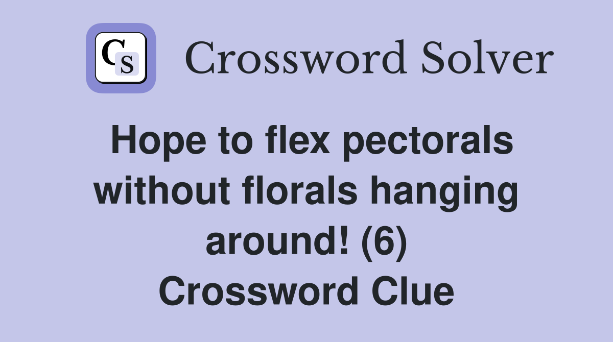 Hope to flex pectorals without florals hanging around! (6) Crossword Clue