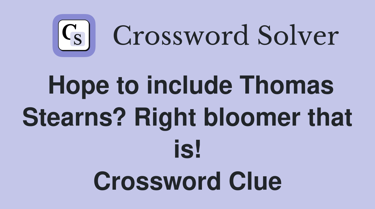 Hope to include Thomas Stearns? Right bloomer that is! Crossword Clue