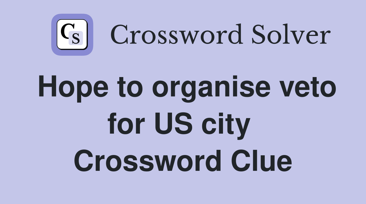 Hope to organise veto for US city  Crossword Clue