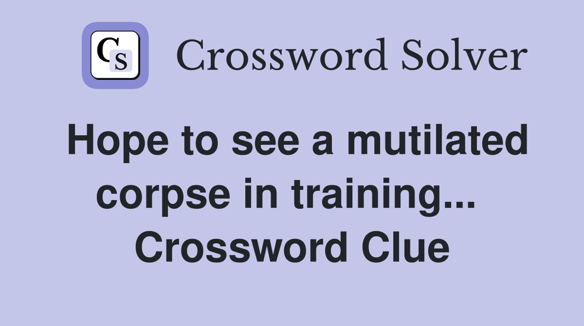 Hope to see a mutilated corpse in training...  Crossword Clue