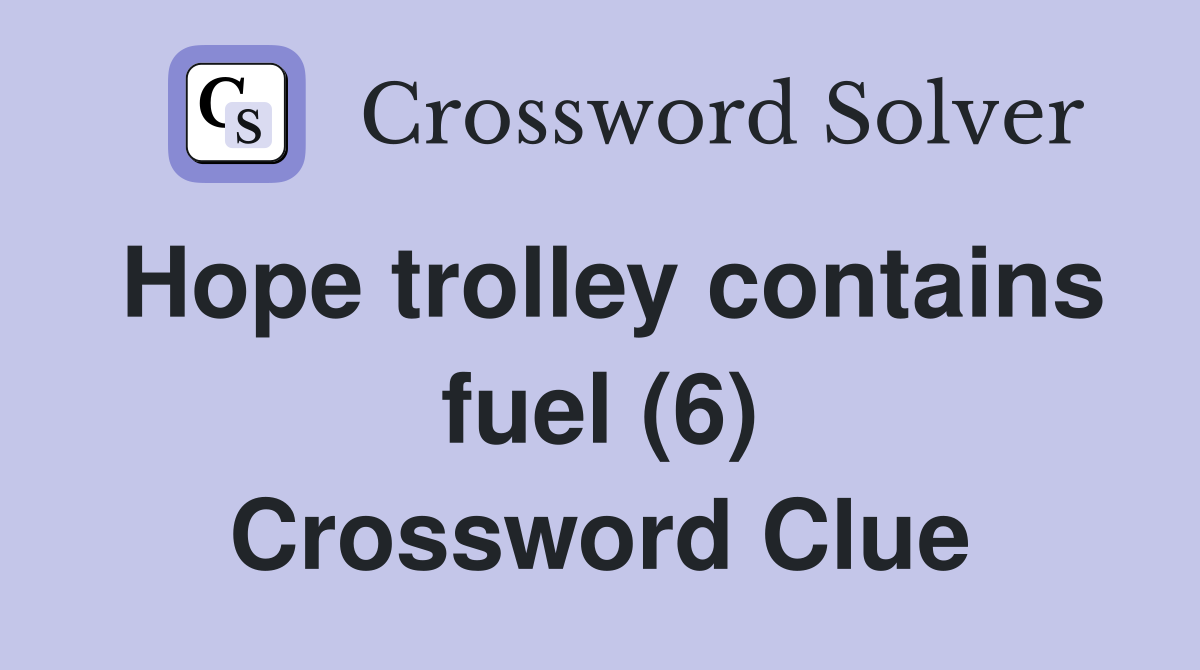 Hope trolley contains fuel (6) Crossword Clue